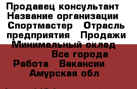 Продавец-консультант › Название организации ­ Спортмастер › Отрасль предприятия ­ Продажи › Минимальный оклад ­ 28 650 - Все города Работа » Вакансии   . Амурская обл.